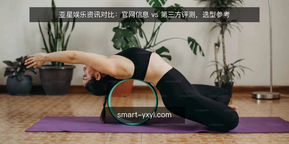 亚星娱乐资讯对比：官网信息 vs 第三方评测，选型参考 — 明确选型需求：先定义使用场景 配图