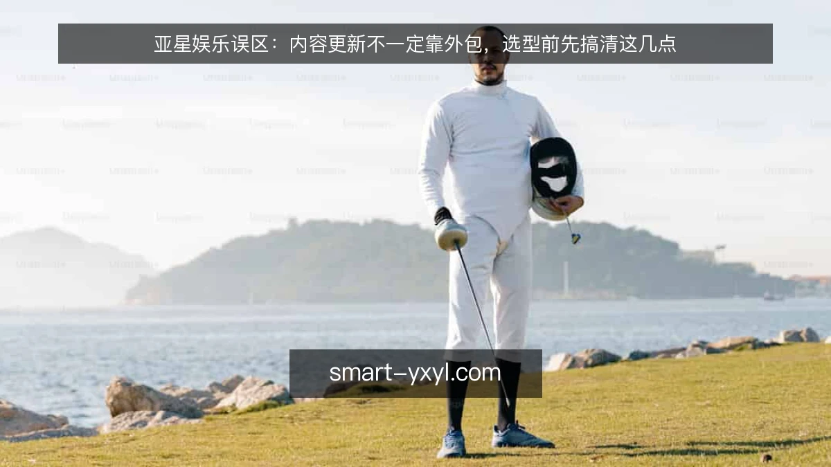 亚星娱乐误区：内容更新不一定靠外包，选型前先搞清这几点