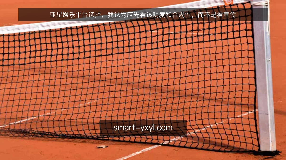 亚星娱乐平台选择，我认为应先看透明度和合规性，而不是看宣传