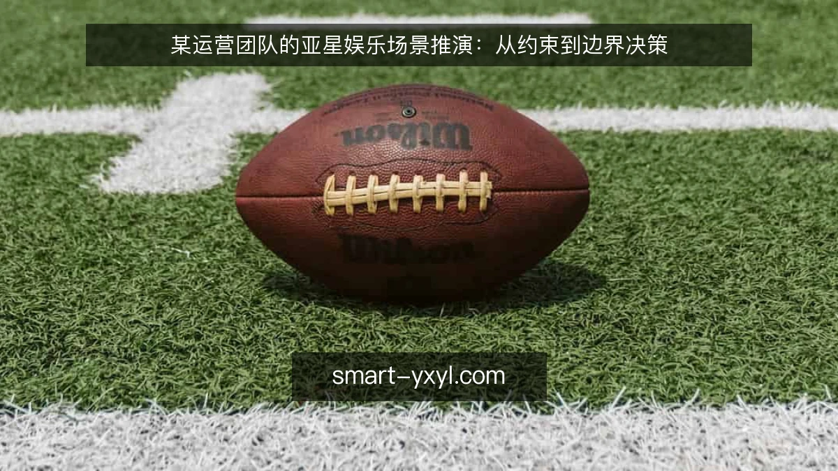 某运营团队的亚星娱乐场景推演：从约束到边界决策