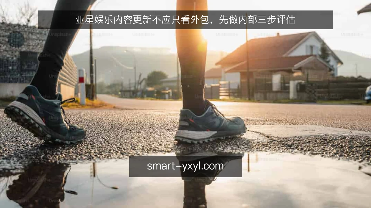 亚星娱乐内容更新不应只看外包，先做内部三步评估