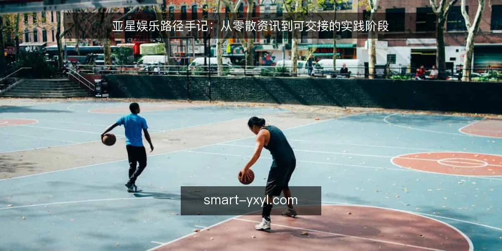 亚星娱乐路径手记:从零散资讯到可交接的实践阶段 — 起点:先厘清亚星娱乐的信息边界 配图