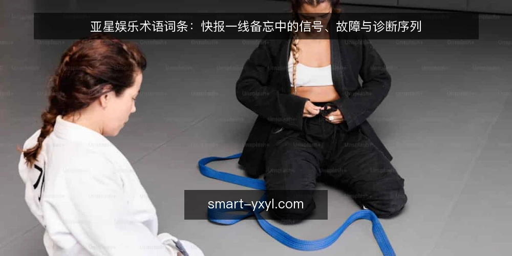 亚星娱乐术语词条：快报一线备忘中的信号、故障与诊断序列 — 需要盯住的信号术语 配图