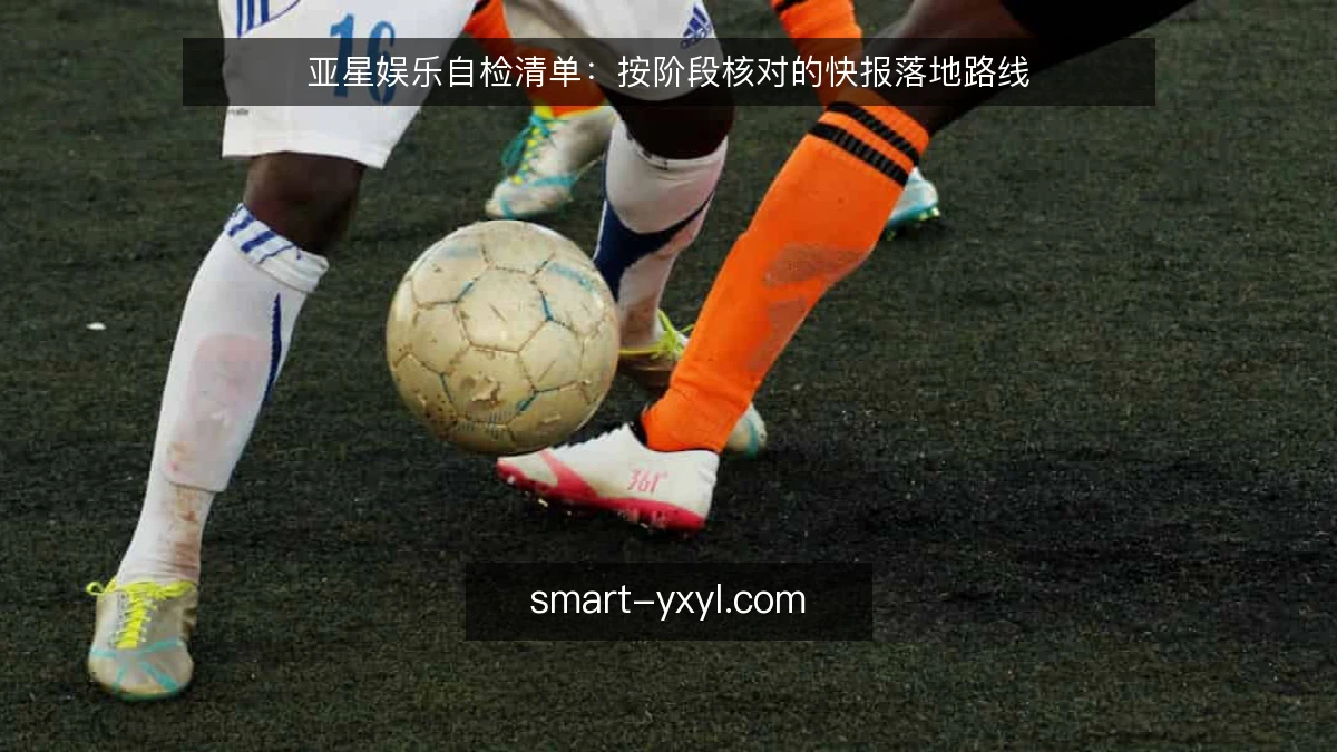 亚星娱乐自检清单：按阶段核对的快报落地路线