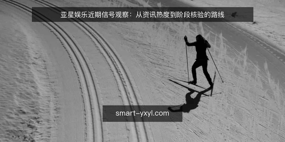 亚星娱乐近期信号观察:从资讯热度到阶段核验的路线 — 先对齐当前基线:热度不等于有效信号 配图