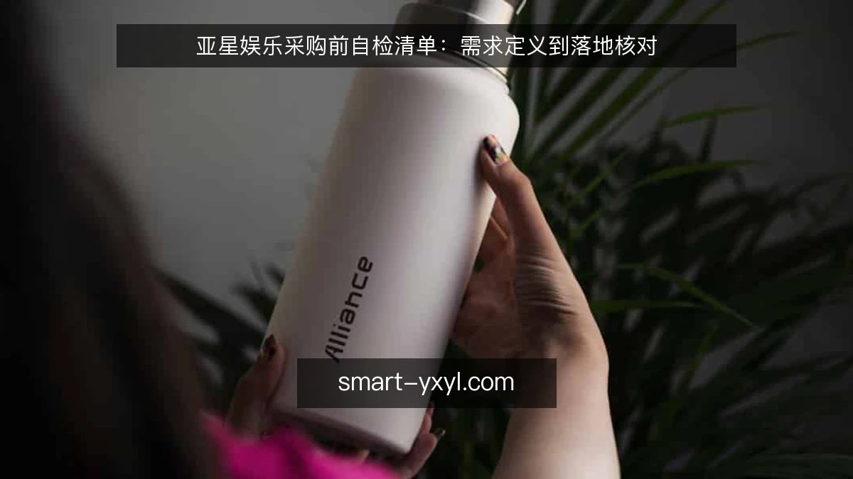 亚星娱乐采购前自检清单:需求定义到落地核对